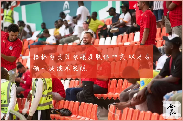 格林与戈贝尔爆发肢体冲突 双方各领一次技术犯规