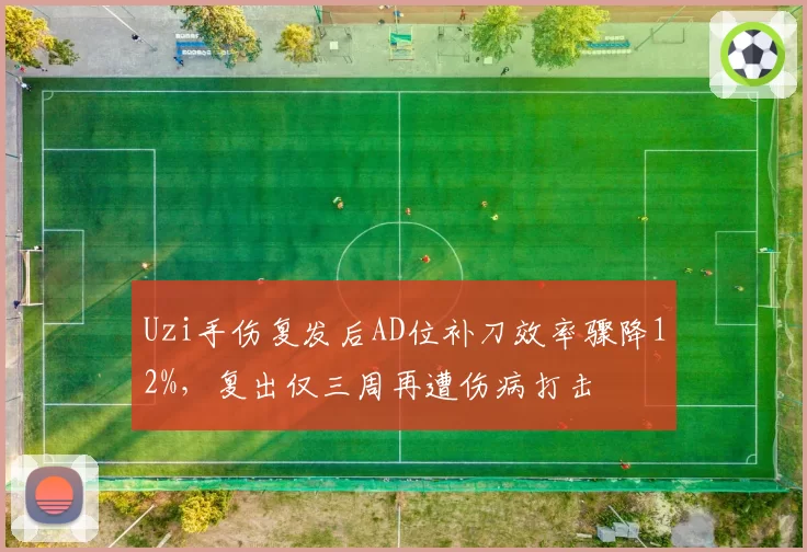 Uzi手伤复发后AD位补刀效率骤降12%，复出仅三周再遭伤病打击