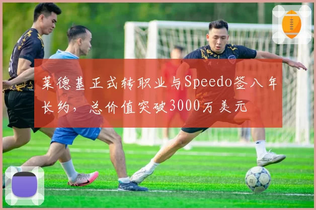 莱德基正式转职业与Speedo签八年长约，总价值突破3000万美元