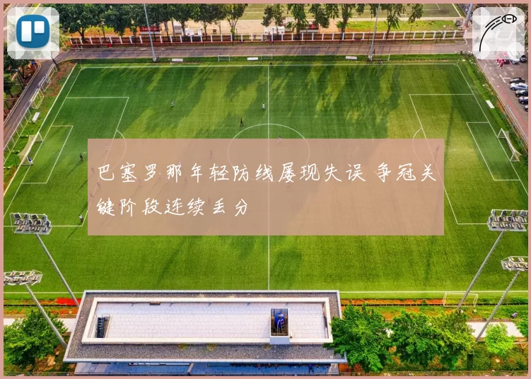 巴塞罗那年轻防线屡现失误 争冠关键阶段连续丢分