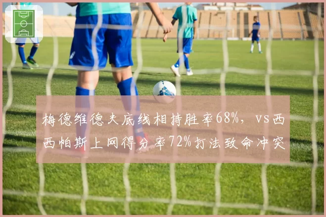 梅德维德夫底线相持胜率68%，vs西西帕斯上网得分率72%打法致命冲突