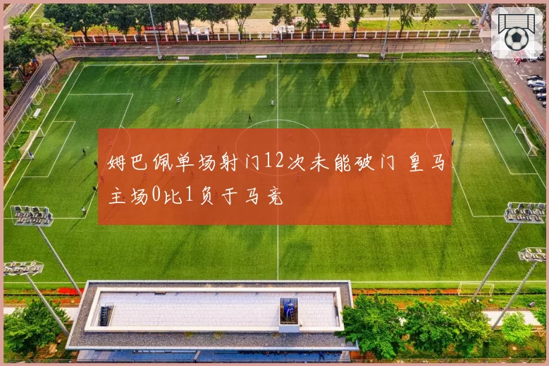 姆巴佩单场射门12次未能破门 皇马主场0比1负于马竞