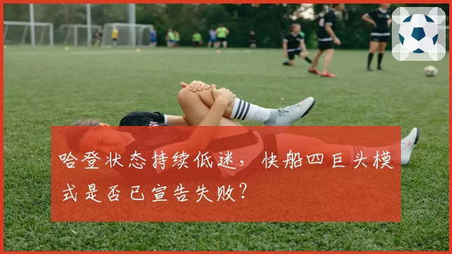 哈登状态持续低迷,快船四巨头模式是否已宣告失败?