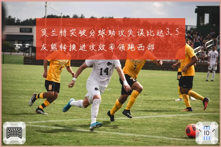 莫兰特突破分球助攻失误比达3.5 灰熊转换进攻效率领跑西部