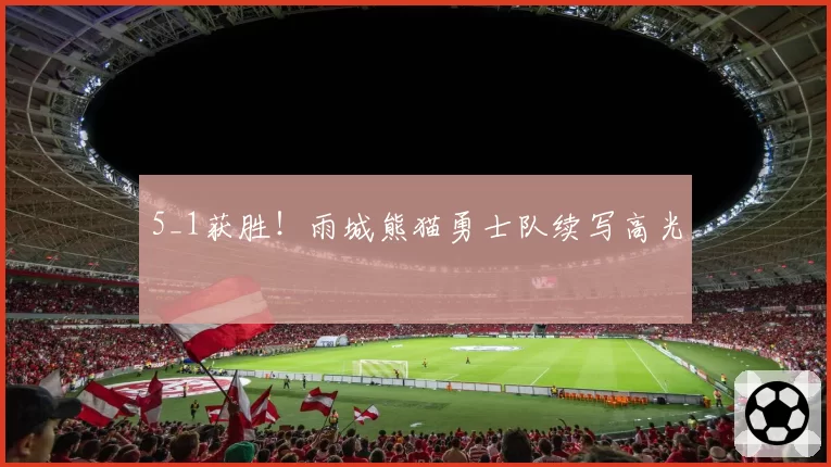5_1获胜！雨城熊猫勇士队续写高光