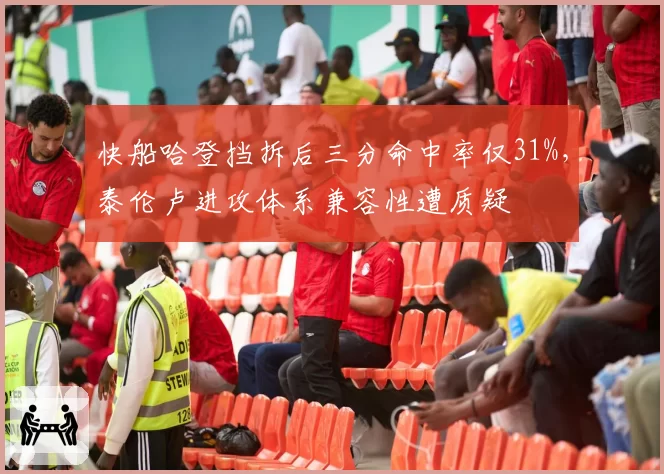 快船哈登挡拆后三分命中率仅31%，泰伦卢进攻体系兼容性遭质疑