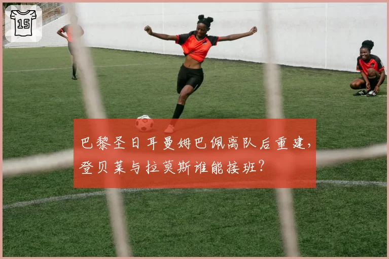 巴黎圣日耳曼姆巴佩离队后重建，登贝莱与拉莫斯谁能接班？