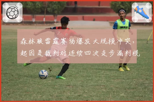 森林狼雷霆赛场爆发大规模冲突，起因是裁判对连续四次走步漏判视而不见