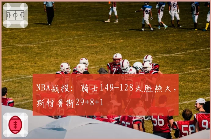 NBA战报:骑士149-128大胜热火,斯特鲁斯29+8+1