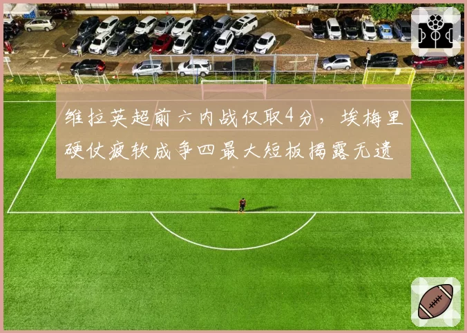 维拉英超前六内战仅取4分，埃梅里硬仗疲软成争四最大短板揭露无遗