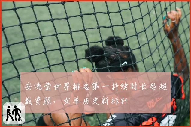 安洗莹世界排名第一持续时长恐超戴资颖，女单历史新标杆
