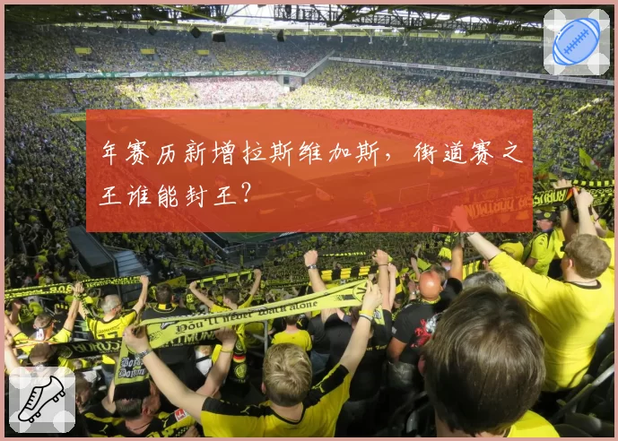年赛历新增拉斯维加斯，街道赛之王谁能封王？