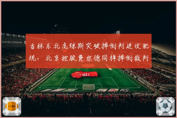 吉林东北虎琼斯突破摔倒判进攻犯规，北京控股费尔德同样摔倒裁判却吹罚防守犯规