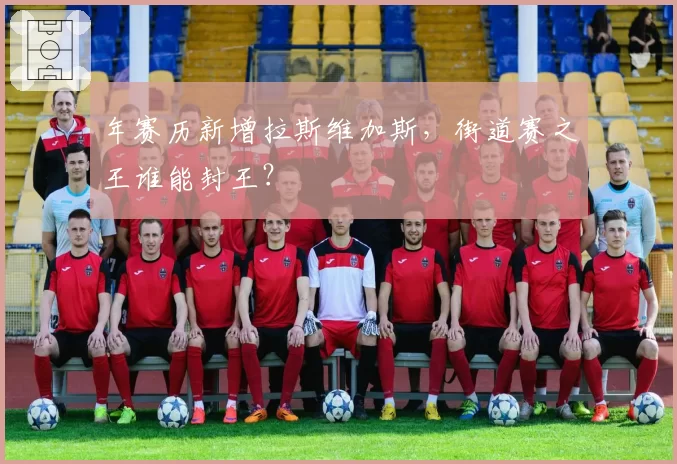 年赛历新增拉斯维加斯，街道赛之王谁能封王？
