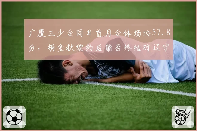 广厦三少合同年首月合体场均57.8分，胡金秋续约后能否终结对辽宁季后赛连败