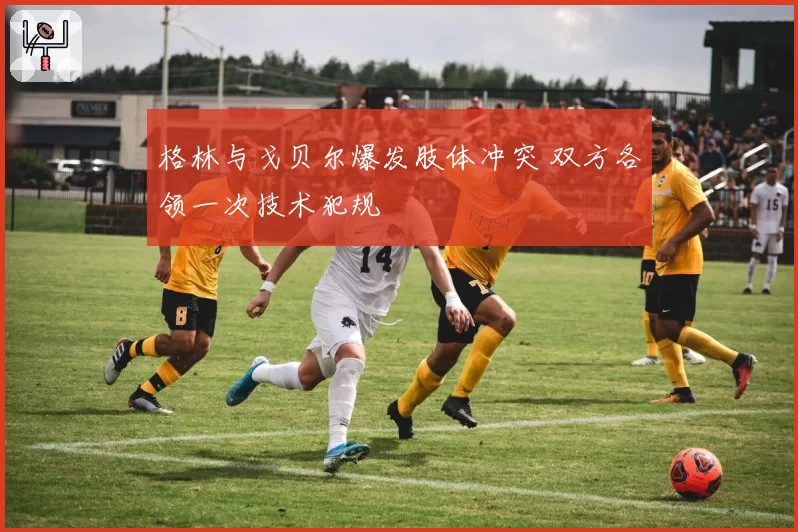 格林与戈贝尔爆发肢体冲突 双方各领一次技术犯规