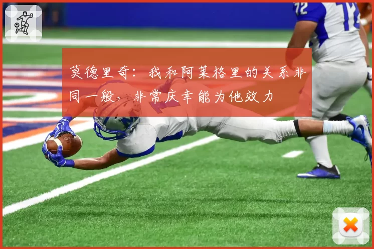 莫德里奇：我和阿莱格里的关系非同一般，非常庆幸能为他效力