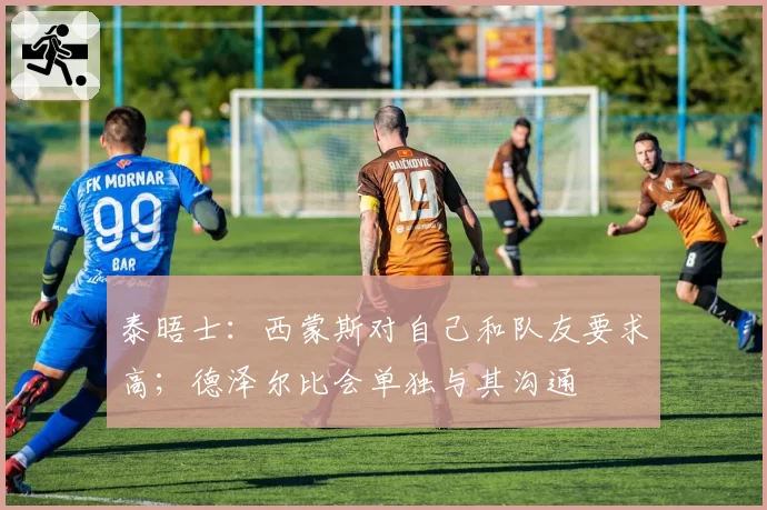 泰晤士：西蒙斯对自己和队友要求高；德泽尔比会单独与其沟通